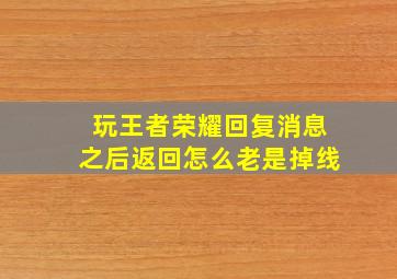 玩王者荣耀回复消息之后返回怎么老是掉线