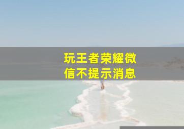 玩王者荣耀微信不提示消息