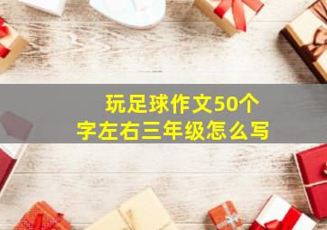 玩足球作文50个字左右三年级怎么写