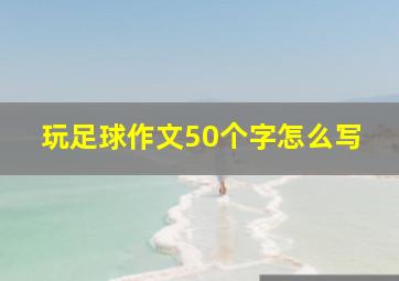 玩足球作文50个字怎么写