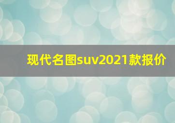 现代名图suv2021款报价