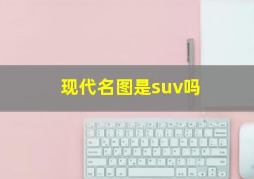 现代名图是suv吗