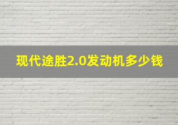 现代途胜2.0发动机多少钱