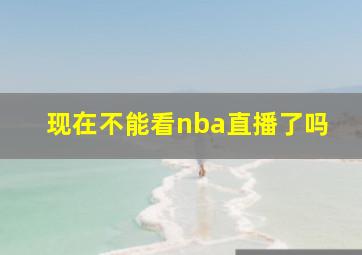 现在不能看nba直播了吗