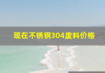 现在不锈钢304废料价格