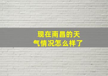 现在南昌的天气情况怎么样了