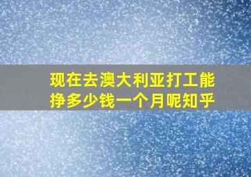 现在去澳大利亚打工能挣多少钱一个月呢知乎