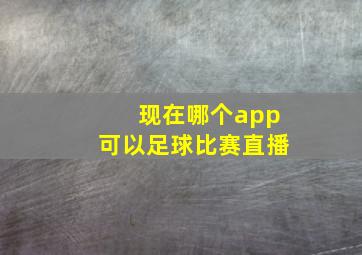 现在哪个app可以足球比赛直播