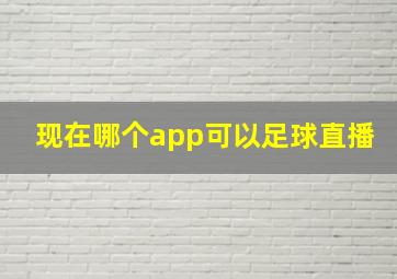 现在哪个app可以足球直播