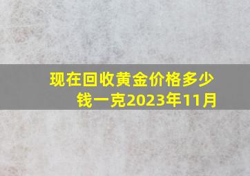 现在回收黄金价格多少钱一克2023年11月