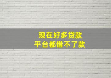 现在好多贷款平台都借不了款