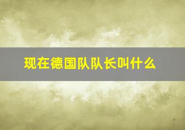 现在德国队队长叫什么