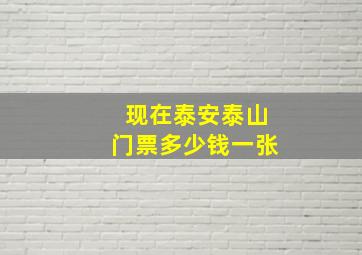 现在泰安泰山门票多少钱一张