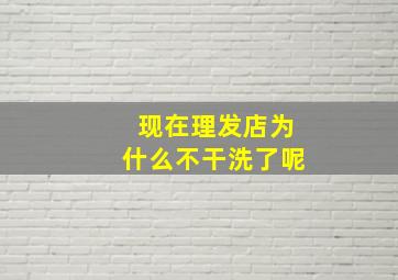 现在理发店为什么不干洗了呢