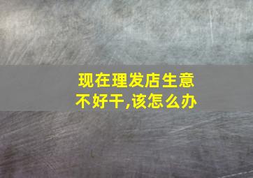 现在理发店生意不好干,该怎么办