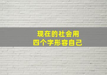 现在的社会用四个字形容自己