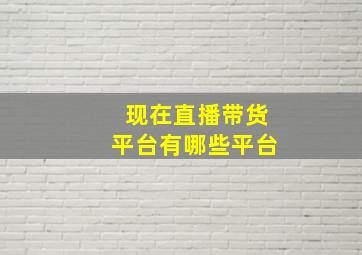 现在直播带货平台有哪些平台