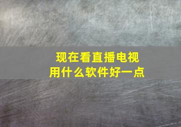 现在看直播电视用什么软件好一点