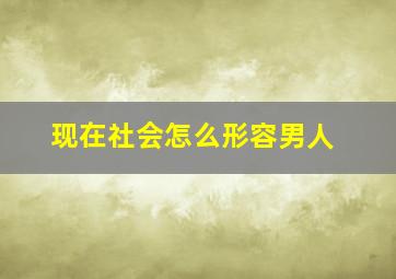 现在社会怎么形容男人