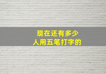 现在还有多少人用五笔打字的