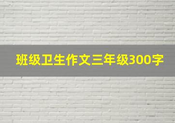 班级卫生作文三年级300字