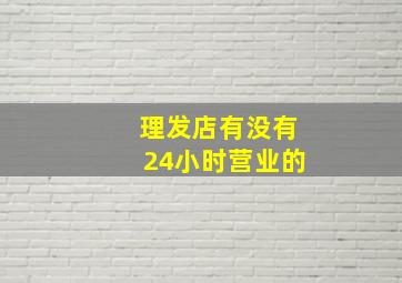 理发店有没有24小时营业的