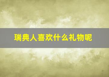 瑞典人喜欢什么礼物呢