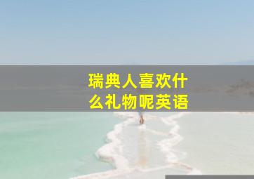 瑞典人喜欢什么礼物呢英语