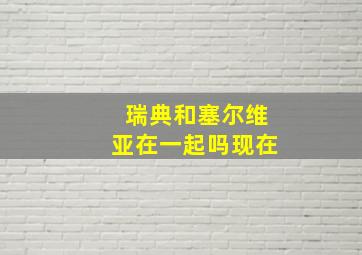 瑞典和塞尔维亚在一起吗现在