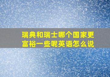 瑞典和瑞士哪个国家更富裕一些呢英语怎么说