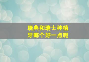 瑞典和瑞士种植牙哪个好一点呢