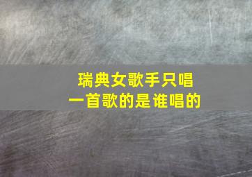 瑞典女歌手只唱一首歌的是谁唱的