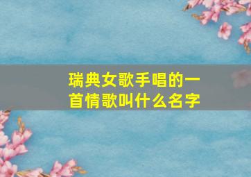 瑞典女歌手唱的一首情歌叫什么名字