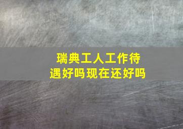 瑞典工人工作待遇好吗现在还好吗