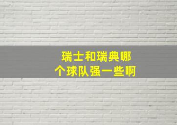 瑞士和瑞典哪个球队强一些啊