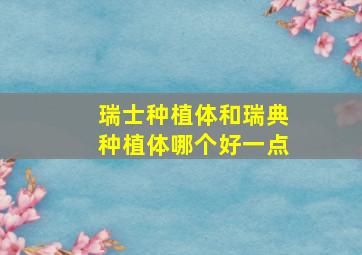 瑞士种植体和瑞典种植体哪个好一点