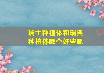 瑞士种植体和瑞典种植体哪个好些呢