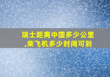 瑞士距离中国多少公里,乘飞机多少时间可到