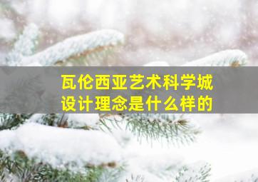 瓦伦西亚艺术科学城设计理念是什么样的