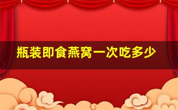 瓶装即食燕窝一次吃多少