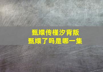 甄嬛传槿汐背叛甄嬛了吗是哪一集