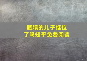 甄嬛的儿子继位了吗知乎免费阅读