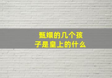 甄嬛的几个孩子是皇上的什么