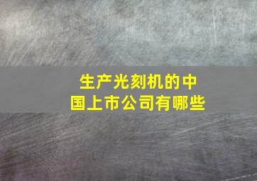 生产光刻机的中国上市公司有哪些