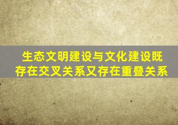 生态文明建设与文化建设既存在交叉关系又存在重叠关系