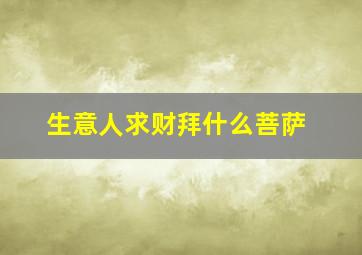 生意人求财拜什么菩萨