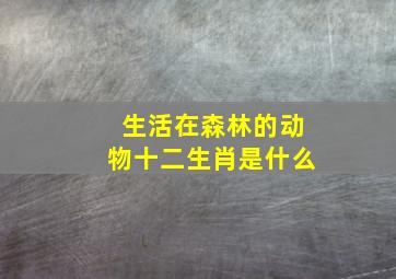 生活在森林的动物十二生肖是什么