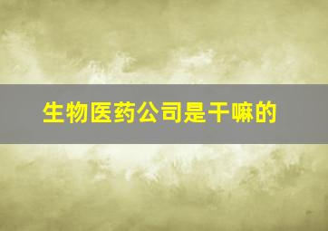 生物医药公司是干嘛的