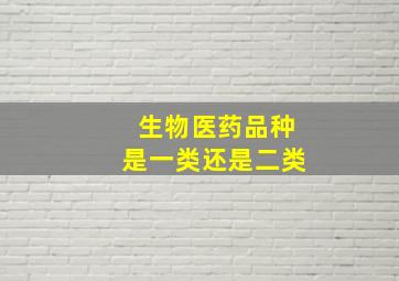 生物医药品种是一类还是二类