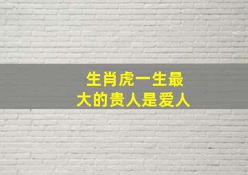 生肖虎一生最大的贵人是爱人